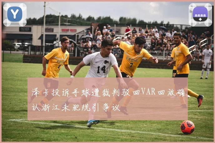 泽卡投诉手球遭裁判驳回VAR回放确认浙江未犯规引争议