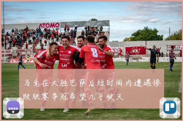 马竞在大胜巴萨后短时间内遭遇惨败联赛争冠希望几乎破灭