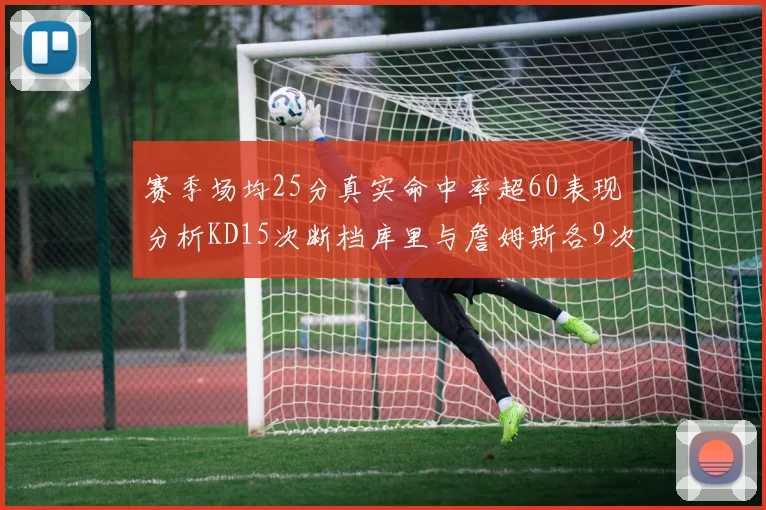 赛季场均25分真实命中率超60表现分析KD15次断档库里与詹姆斯各9次