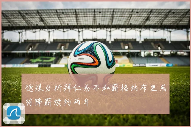德媒分析拜仁或不加薪格纳布里或将降薪续约两年